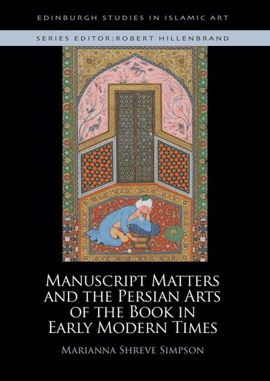Marianna Shreve Simpson - Manuscript Matters and the Persian Arts of the Book in Early Modern Times, Inbunden