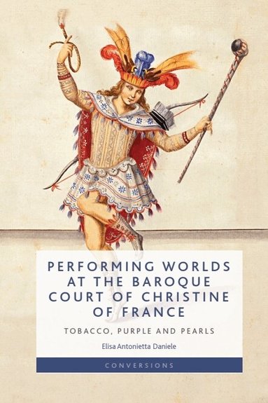 Elisa Antonietta Daniele - Performing Worlds at the Baroque Court of Christine of France, Inbunden