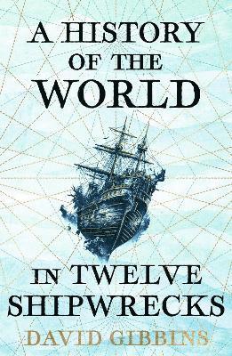 David Gibbins - History of the World in Twelve Shipwrecks, Häftad