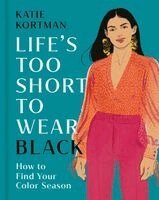 Katie Kortman - Life's Too Short to Wear Black: How to Find Your Color Season, Inbunden