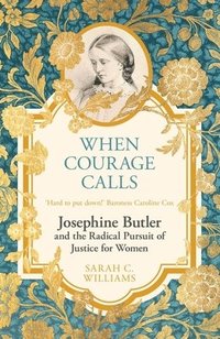 bokomslag When Courage Calls: Josephine Butler and the Radical Pursuit of Justice for Women