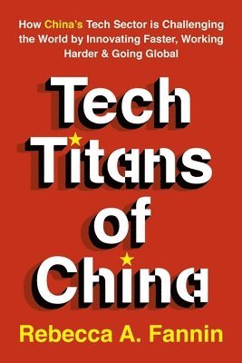 bokomslag Tech Titans of China: How China's Tech Sector Is Challenging the World by Innovating Faster, Working Harder & Going Global