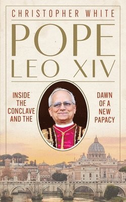 Christopher White - Pope Leo XIV: Inside the Conclave and the Dawn of a New Papacy, Inbunden