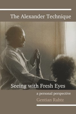 The Alexander Technique - Seeing with Fresh Eyes - A Personal Perspective 1
