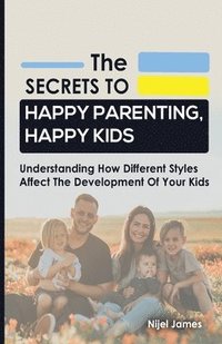 bokomslag The Secrets to Happy Parenting, Happy Kids