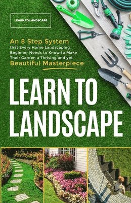 bokomslag Learn to Landscape: An 8 Step System that Every Home Landscaping Beginner Needs to Know to Make Their Garden a Thriving and Yet Beautiful Masterpiece