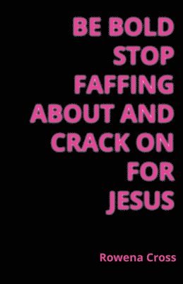 Be Bold Stop Faffing About and Crack on For Jesus 1