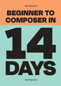 bokomslag Ben Spooner's Beginner to Composer in 14 Days