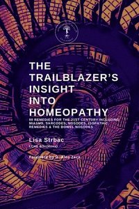 bokomslag The Trailblazer's Insight Into Homeopathy: 88 Remedies for the 21st Century Including Miasms, Sarcodes, Nosodes, Isopathic Remedies & the Bowel Nosode