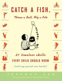 bokomslag Catch a Fish, Throw a Ball, Fly a Kite: 21 Timeless Skills Every Child Should Know (and Any Parent Can Teach!)