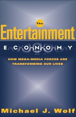 Michael Wolf - The Entertainment Economy: How Mega-Media Forces Are Transforming Our Lives, Häftad