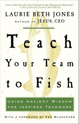 Laurie Beth Jones - Teach Your Team to Fish: Using Ancient Wisdom for Inspired Teamwork, Häftad