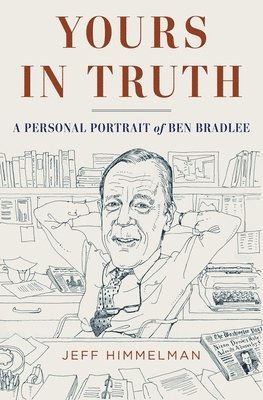 Yours in Truth: A Personal Portrait of Ben Bradlee, Legendary Editor of the Washington Post