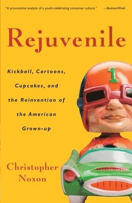 bokomslag Rejuvenile: Kickball, Cartoons, Cupcakes, and the Reinvention of the American Grown-up