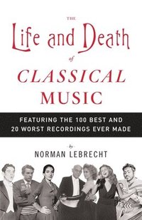 bokomslag The Life and Death of Classical Music: Featuring the 100 Best and 20 Worst Recordings Ever Made