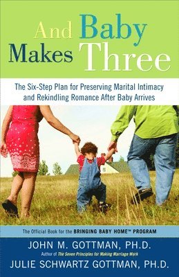 John Gottman, Julie Schwartz Gottman - And Baby Makes Three: The Six-Step Plan for Preserving Marital Intimacy and Rekindling Romance After Baby Arrives, Häftad