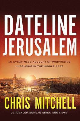 Chris Mitchell - Dateline Jerusalem: An Eyewitness Account of Prophecies Unfolding in the Middle East, Häftad
