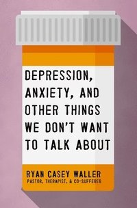 bokomslag Depression, Anxiety, and Other Things We Don't Want to Talk About