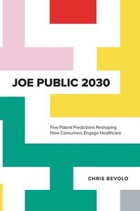 bokomslag Joe Public 2030: Five Potent Predictions Reshaping How Consumers Engage Healthcare