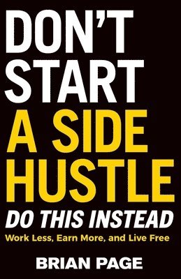 bokomslag Don't Start a Side Hustle!: Work Less, Earn More, and Live Free