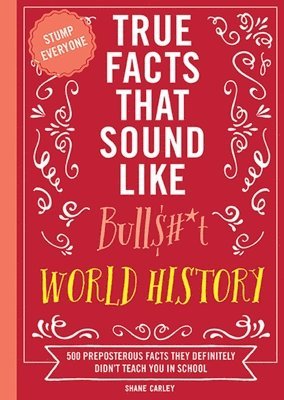 True Facts That Sound Like Bull$#*t: World History 1