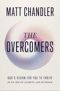 bokomslag The Overcomers: God's Vision for You to Thrive in an Age of Anxiety and Outrage