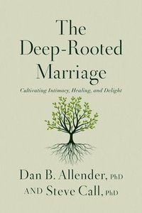 bokomslag The Deep-Rooted Marriage: Cultivating Intimacy, Healing, and Delight