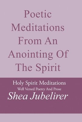 Shea Jubelirer - Poetic Meditations from an Anointing of the Spirit, Inbunden