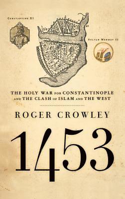 Roger Crowley - 1453: The Holy War for Constantinople and the Clash of Islam and the West, Inbunden