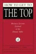 bokomslag How to Get to the Top: Business Lessons Learned at the Dinner Table