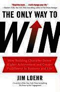 Jim Loehr - The Only Way to Win: How Building Character Drives Higher Achievement and Greater Fulfillment in Business and Life, Inbunden