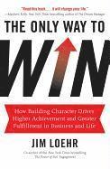 bokomslag The Only Way to Win: How Building Character Drives Higher Achievement and Greater Fulfillment in Business and Life