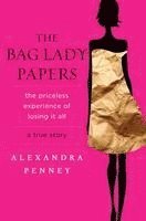 Alexandra Penney - The Bag Lady Papers: The Priceless Experience of Losing It All, Inbunden