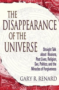 bokomslag The Disappearance of the Universe: Straight Talk about Illusions, Past Lives, Religion, Sex, Politics, and the Miracles of Forgiveness