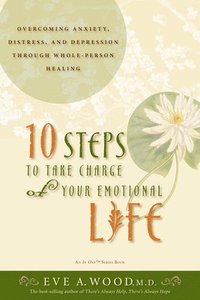 bokomslag 10 Steps to Take Charge of Your Emotional Life: Overcoming Anxiety, Distress, and Depression Through Whole-Person Healing