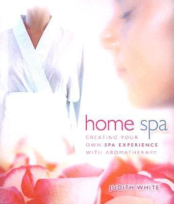 Judith White - Home Spa: Creating Your Own Spa Experience with Aromatherapy, Häftad