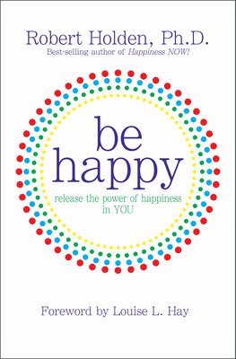 Be Happy!: Release the Power of Happiness in You 1