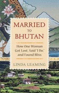 bokomslag Married to Bhutan: How One Woman Got Lost, Said I Do, and Found Bliss