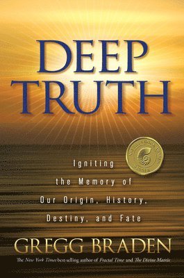 Gregg Braden - Deep Truth: Igniting the Memory of Our Origin, History, Destiny, and Fate, Häftad