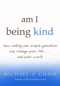 bokomslag Am I Being Kind: How Asking One Simple Question Can Change Your Life...and Your World