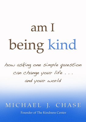 Michael J. Chase, Michael J Chase - am I being kind: how asking one simple question can change your life...and your world, Häftad