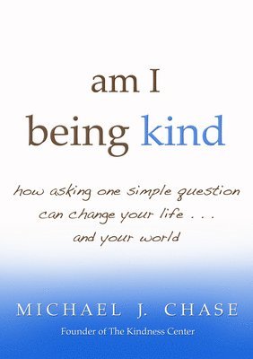 Am I Being Kind: How Asking One Simple Question Can Change Your Life...and Your World 1