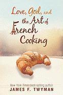 bokomslag Love, God, And The Art Of French Cooking