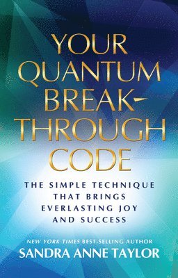 Sandra Anne Taylor - Your Quantum Breakthrough Code: The Simple Technique That Brings Everlasting Joy and Success, Häftad