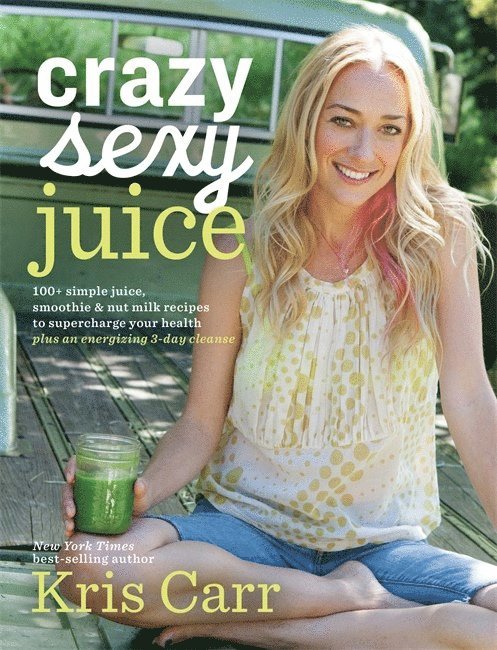 Kris Carr - Crazy sexy juice - 100+ simple juice, smoothie & elixir recipes to supercha, Häftad