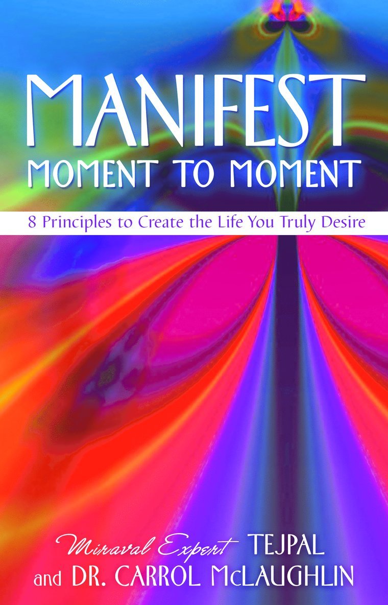 Manifest Moment to Moment: 8 Principles to Create the Life You Truly Desire