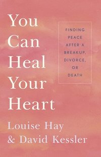 bokomslag You Can Heal Your Heart: Finding Peace After a Breakup, Divorce, or Death