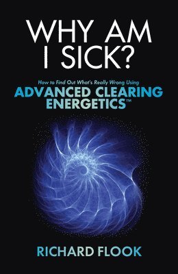 Why Am I Sick?: How to Find Out What's Really Wrong Using Advanced Clearing Energetics 1