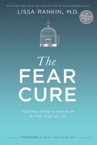 bokomslag The Fear Cure: Cultivating Courage as Medicine for the Body, Mind, and Soul