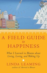 bokomslag A Field Guide to Happiness: What I Learned in Bhutan about Living, Loving, and Waking Up